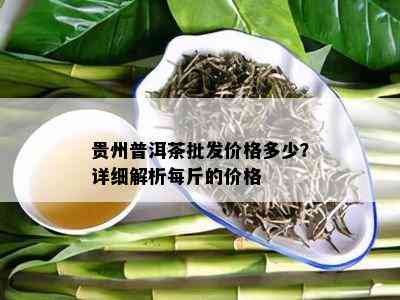 贵州普洱茶批发价格多少？详细解析每斤的价格