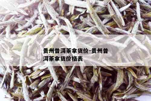 贵州普洱茶拿货价-贵州普洱茶拿货价格表