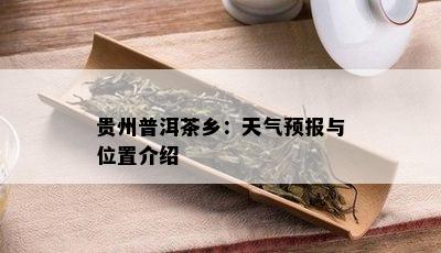 贵州普洱茶乡：天气预报与位置介绍