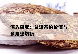 深入探究：普洱茶的价值与多用途解析