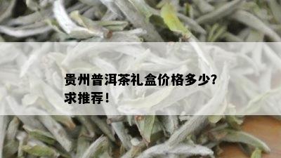 贵州普洱茶礼盒价格多少？求推荐！