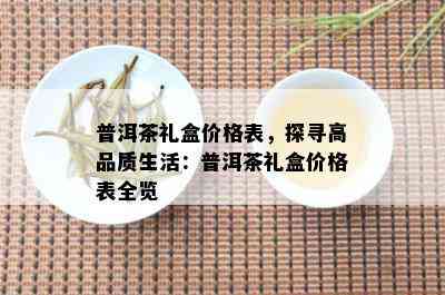 普洱茶礼盒价格表，探寻高品质生活：普洱茶礼盒价格表全览