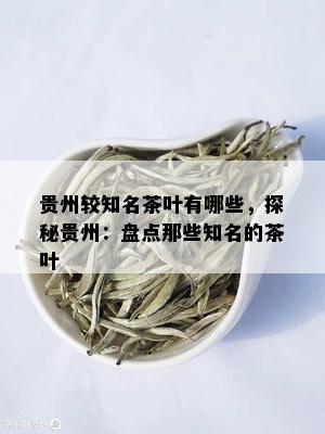 贵州较知名茶叶有哪些，探秘贵州：盘点那些知名的茶叶