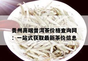 贵州高端普洱茶价格查询网：一站式获取最新茶价信息