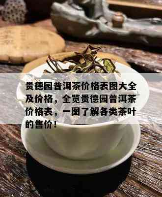 贵德园普洱茶价格表图大全及价格，全览贵德园普洱茶价格表，一图了解各类茶叶的售价！