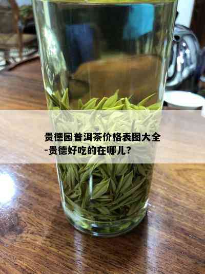 贵德园普洱茶价格表图大全-贵德好吃的在哪儿?