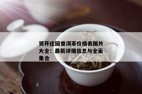 贺开庄园普洱茶价格表图片大全：最新详细信息与全面集合