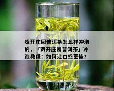 贺开庄园普洱茶怎么样冲泡的，「贺开庄园普洱茶」冲泡教程：如何让口感更佳？