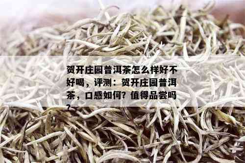 贺开庄园普洱茶怎么样好不好喝，评测：贺开庄园普洱茶，口感如何？值得品尝吗？