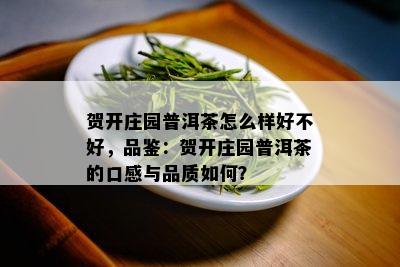 贺开庄园普洱茶怎么样好不好，品鉴：贺开庄园普洱茶的口感与品质如何？