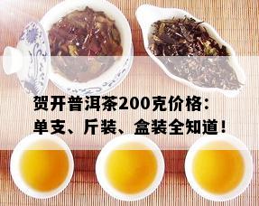 贺开普洱茶200克价格：单支、斤装、盒装全知道！