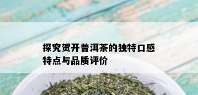 探究贺开普洱茶的独特口感特点与品质评价