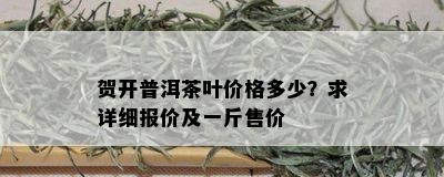 贺开普洱茶叶价格多少？求详细报价及一斤售价