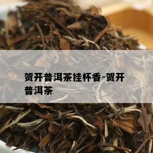 贺开普洱茶挂杯香-贺开 普洱茶