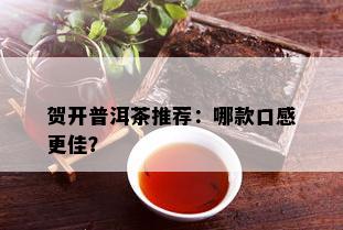 贺开普洱茶推荐：哪款口感更佳？