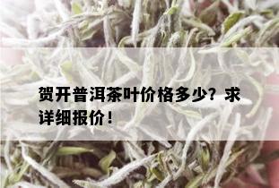 贺开普洱茶叶价格多少？求详细报价！