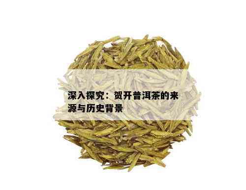 深入探究：贺开普洱茶的来源与历史背景