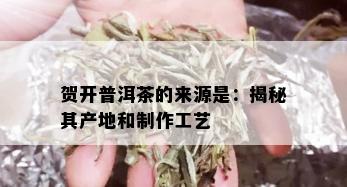 贺开普洱茶的来源是：揭秘其产地和制作工艺