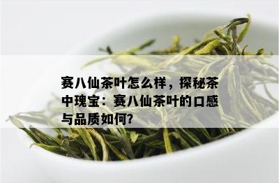 赛八仙茶叶怎么样，探秘茶中瑰宝：赛八仙茶叶的口感与品质如何？