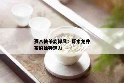 赛八仙茶韵禅风：探索龙井茶的独特魅力