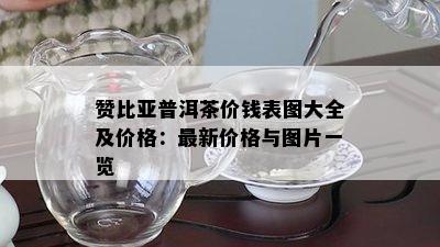 赞比亚普洱茶价钱表图大全及价格：最新价格与图片一览