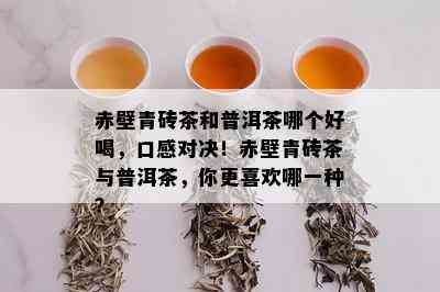 赤壁青砖茶和普洱茶哪个好喝，口感对决！赤壁青砖茶与普洱茶，你更喜欢哪一种？