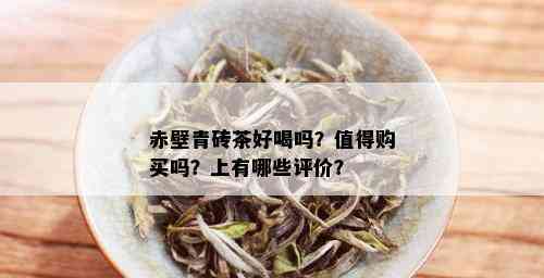 赤壁青砖茶好喝吗？值得购买吗？上有哪些评价？