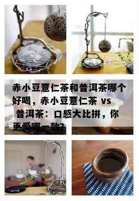 赤小豆薏仁茶和普洱茶哪个好喝，赤小豆薏仁茶 vs 普洱茶：口感大比拼，你更爱哪一款？