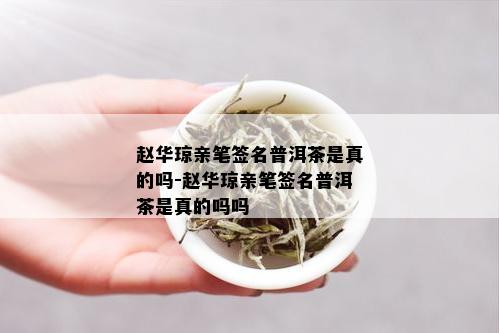 赵华琼亲笔签名普洱茶是真的吗-赵华琼亲笔签名普洱茶是真的吗吗