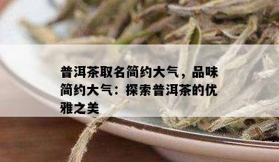 普洱茶取名简约大气，品味简约大气：探索普洱茶的优雅之美