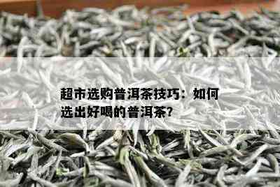 超市选购普洱茶技巧：如何选出好喝的普洱茶？