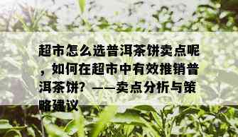 超市怎么选普洱茶饼卖点呢，如何在超市中有效推销普洱茶饼？——卖点分析与策略建议