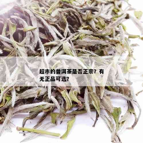 超市的普洱茶是否正宗？有无正品可选？