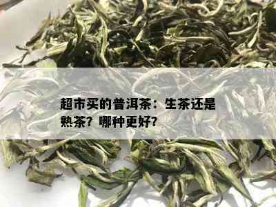 超市买的普洱茶：生茶还是熟茶？哪种更好？