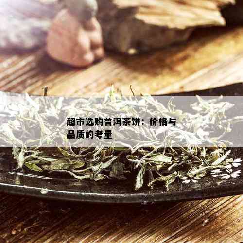 超市选购普洱茶饼：价格与品质的考量