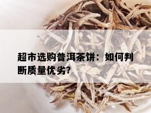 超市选购普洱茶饼：如何判断质量优劣？