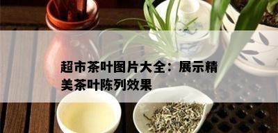 超市茶叶图片大全：展示精美茶叶陈列效果