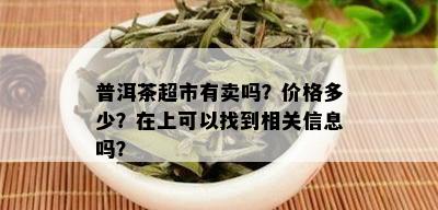 普洱茶超市有卖吗？价格多少？在上可以找到相关信息吗？