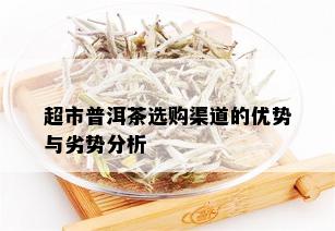 超市普洱茶选购渠道的优势与劣势分析