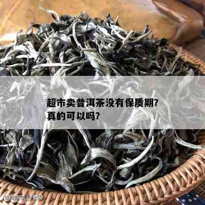 超市卖普洱茶没有保质期？真的可以吗？