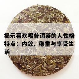 揭示喜欢喝普洱茶的人性格特点：内敛、稳重与享受生活