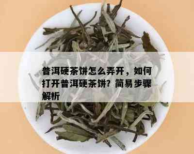 普洱硬茶饼怎么弄开，如何打开普洱硬茶饼？简易步骤解析