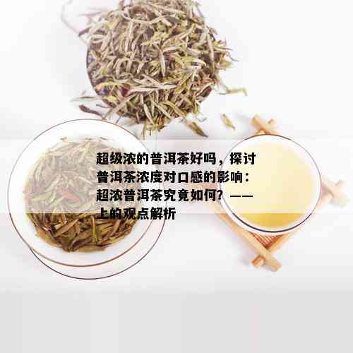 超级浓的普洱茶好吗，探讨普洱茶浓度对口感的影响：超浓普洱茶究竟如何？——上的观点解析