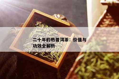 二十年的熟普洱茶：价值与功效全解析