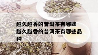 越久越香的普洱茶有哪些-越久越香的普洱茶有哪些品种