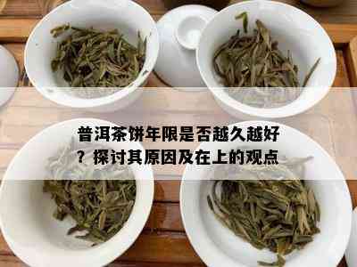 普洱茶饼年限是否越久越好？探讨其原因及在上的观点