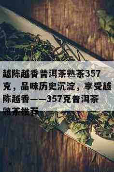 越陈越香普洱茶熟茶357克，品味历史沉淀，享受越陈越香——357克普洱茶熟茶推荐