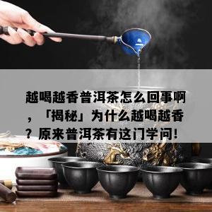 越喝越香普洱茶怎么回事啊，「揭秘」为什么越喝越香？原来普洱茶有这门学问！