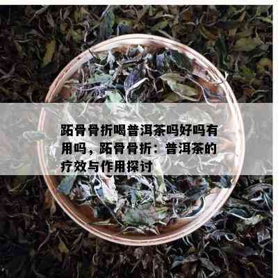 跖骨骨折喝普洱茶吗好吗有用吗，跖骨骨折：普洱茶的疗效与作用探讨