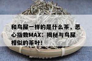 和鸟屎一样的是什么茶，恶心指数MAX：揭秘与鸟屎相似的茶叶！